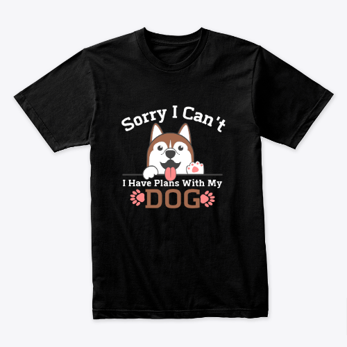 Sorry i can't i have plans with my dog T-shirt