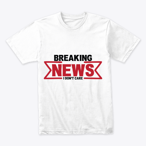 Breaking News I Don't Care Funny Sarcasm Humor Sarcastic Joke Graphic T-Shirt for Men Women