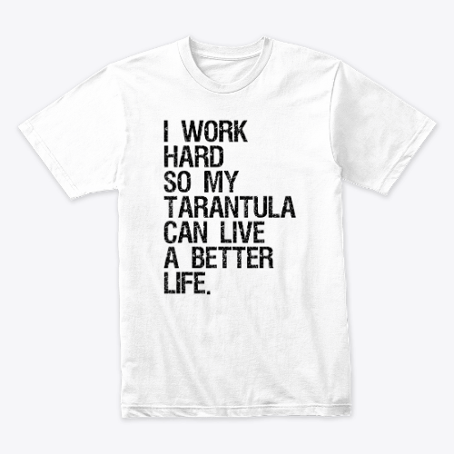 I Work Hard So My Tarantula Can Live A Better Life T-Shirt