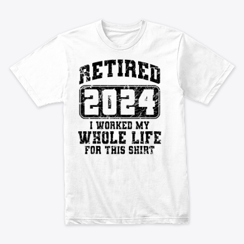 Retired 2024 I Worked My Whole Life For This Retirement T-Shirt