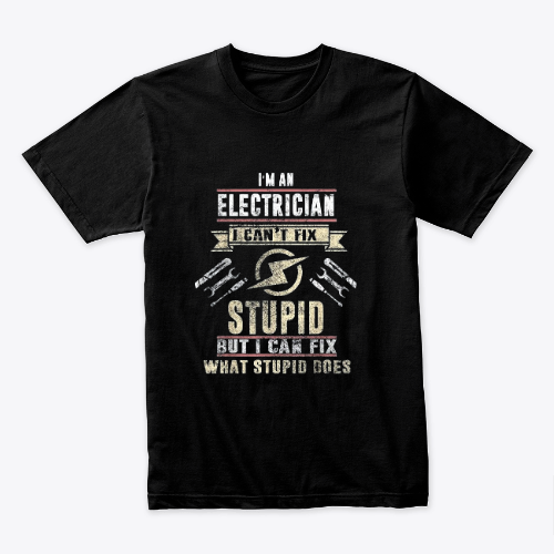 I'm An Electrician I Can't Fix Stupid Funny Electrician Gift T-Shirt.