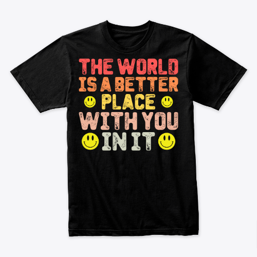 the world is a better place with you in it shirt, funny gift