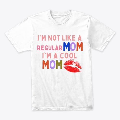 i'm not like a regular mom i'm a cool mom