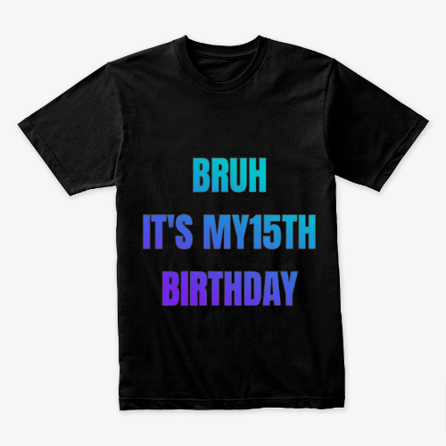 Bruh it's my 15th Birthday
