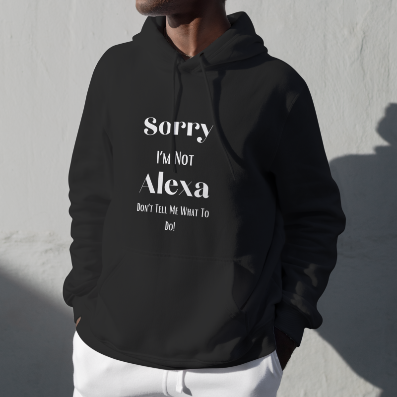 " Sorry I'm Not Alexa Don't Tell Me What To Do! " - Hoodie