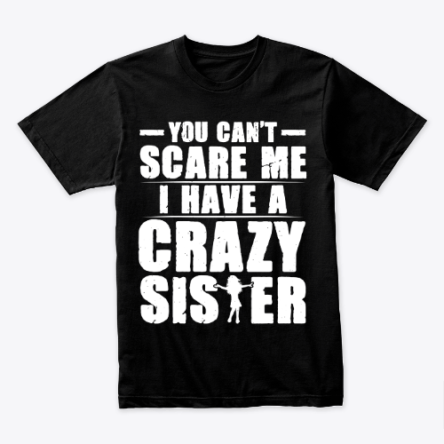 You Can't Scare Me I Have a Crazy Sister Funny Sister Humor Tee Shirt Sister Cute Joke Dude women T-Shirt