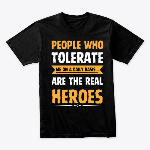 people who tolerate me on a daily basis are the real heroes