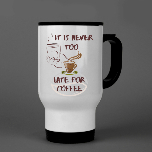 IT IS NEVER TOO LATE FOR COFFEE