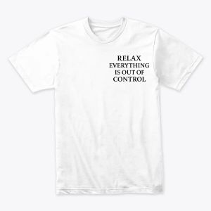 Relax, Everything Is Out of Control Tshirt