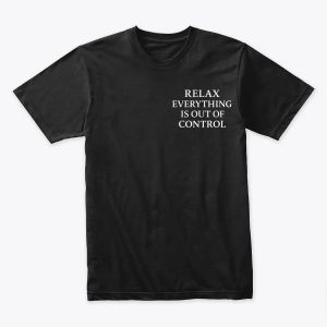 Relax, Everything Is Out of Control Tshirt