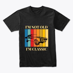 I'm not old, I'm classic t-shirt