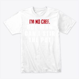 I’m no chef but man can I stir the pot Tshirt