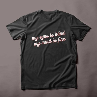 My eyes is blind my mind is fine sarcastic quoted t-shirt