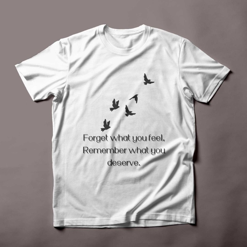 "Forget What You Feel, Remember What You Deserve" - T-shirt